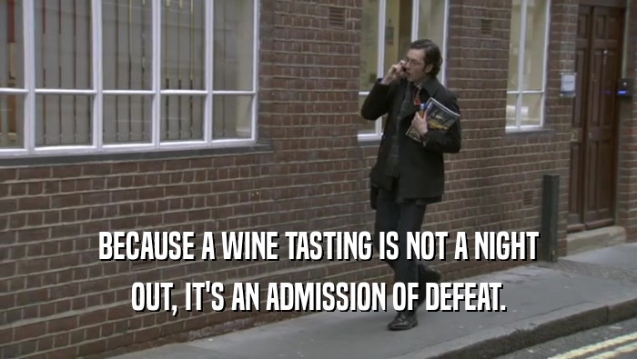 BECAUSE A WINE TASTING IS NOT A NIGHT OUT, IT'S AN ADMISSION OF DEFEAT. 