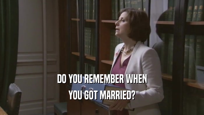 DO YOU REMEMBER WHEN YOU GOT MARRIED? 