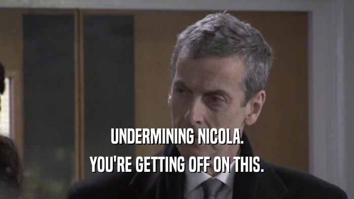 UNDERMINING NICOLA. YOU'RE GETTING OFF ON THIS. 
