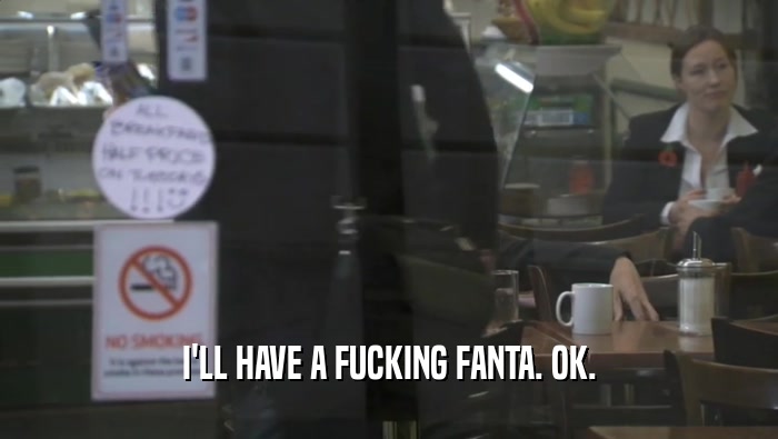 I'LL HAVE A FUCKING FANTA. OK.  