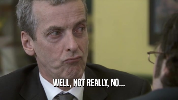 WELL, NOT REALLY, NO...  
