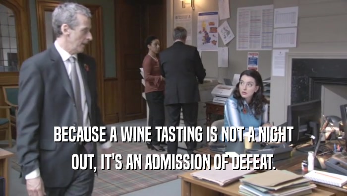 BECAUSE A WINE TASTING IS NOT A NIGHT OUT, IT'S AN ADMISSION OF DEFEAT. 