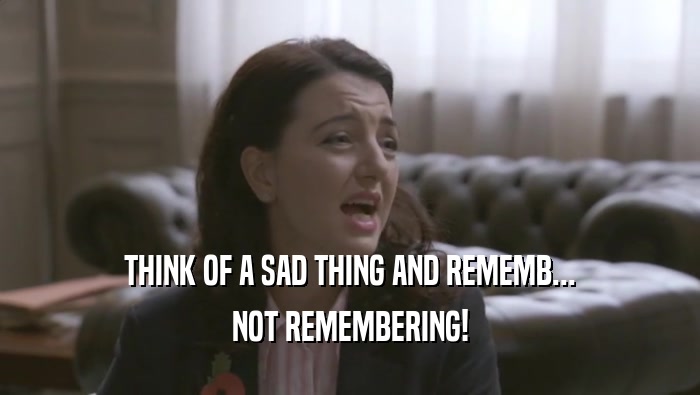 THINK OF A SAD THING AND REMEMB... NOT REMEMBERING! 