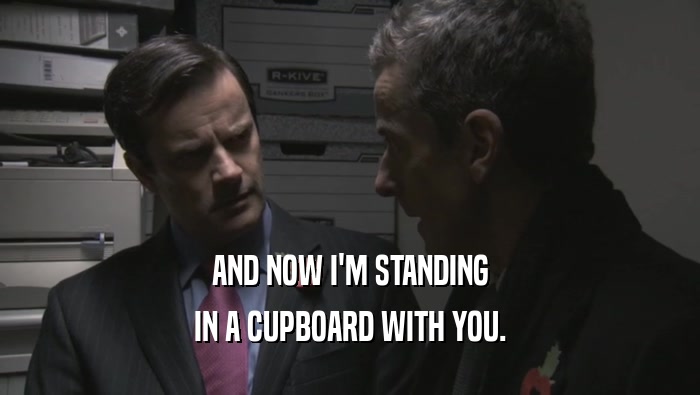 AND NOW I'M STANDING IN A CUPBOARD WITH YOU. 