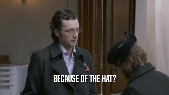 BECAUSE OF THE HAT?  