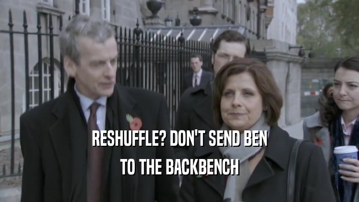 RESHUFFLE? DON'T SEND BEN TO THE BACKBENCH 