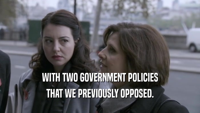 WITH TWO GOVERNMENT POLICIES THAT WE PREVIOUSLY OPPOSED. 