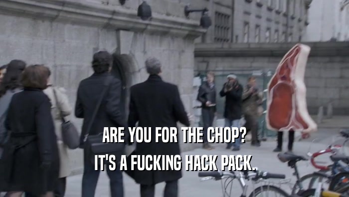 ARE YOU FOR THE CHOP? IT'S A FUCKING HACK PACK. 