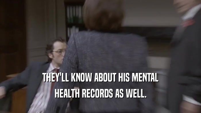 THEY'LL KNOW ABOUT HIS MENTAL HEALTH RECORDS AS WELL. 