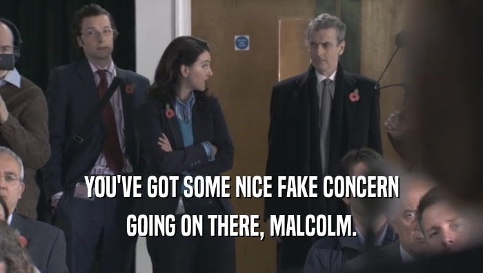 YOU'VE GOT SOME NICE FAKE CONCERN GOING ON THERE, MALCOLM. 