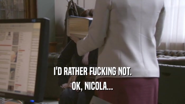 I'D RATHER FUCKING NOT. OK, NICOLA... 