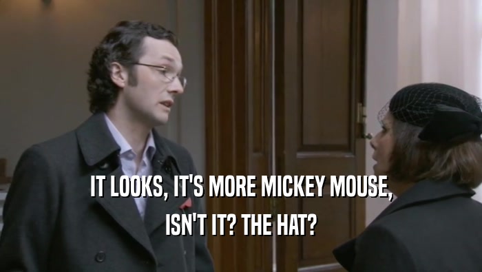 IT LOOKS, IT'S MORE MICKEY MOUSE, ISN'T IT? THE HAT? 