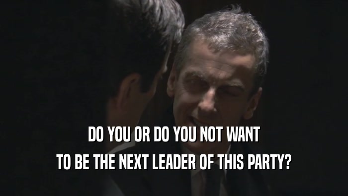 DO YOU OR DO YOU NOT WANT TO BE THE NEXT LEADER OF THIS PARTY? 