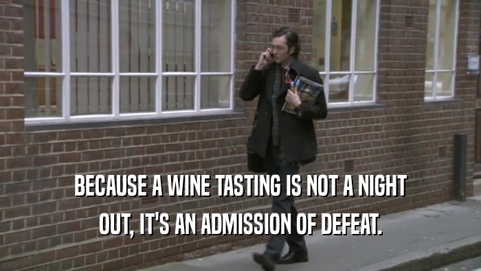 BECAUSE A WINE TASTING IS NOT A NIGHT
 OUT, IT'S AN ADMISSION OF DEFEAT.
 