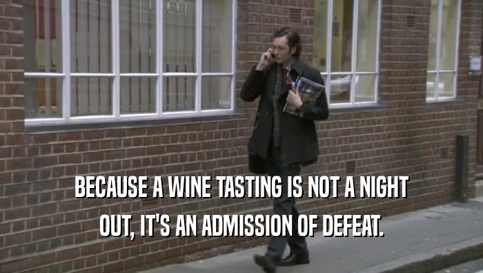 BECAUSE A WINE TASTING IS NOT A NIGHT OUT, IT'S AN ADMISSION OF DEFEAT. 