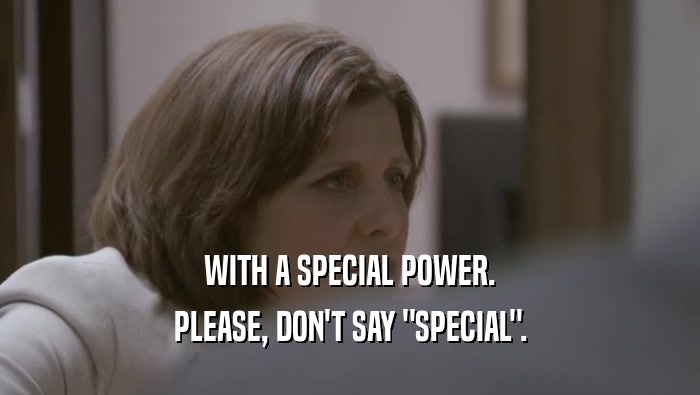 WITH A SPECIAL POWER. PLEASE, DON'T SAY 