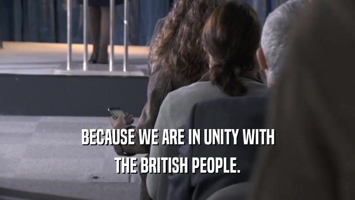 BECAUSE WE ARE IN UNITY WITH THE BRITISH PEOPLE. 