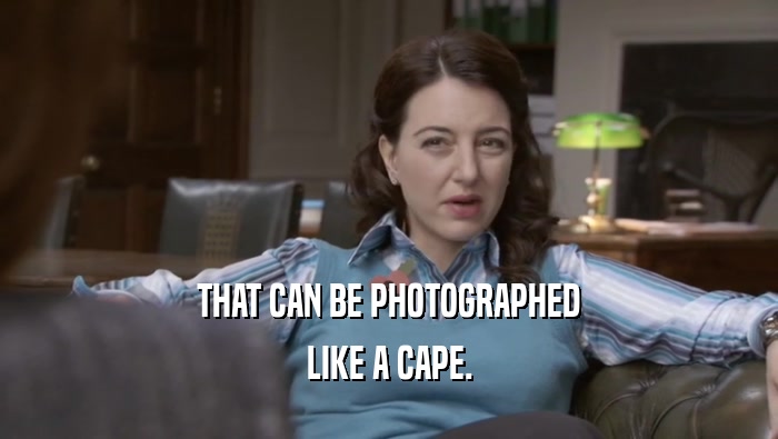 THAT CAN BE PHOTOGRAPHED LIKE A CAPE. 