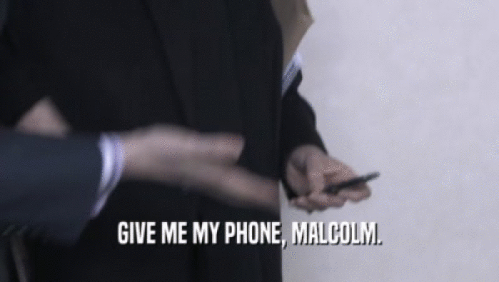 GIVE ME MY PHONE, MALCOLM.  