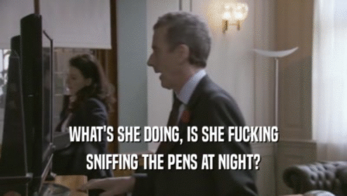 WHAT'S SHE DOING, IS SHE FUCKING SNIFFING THE PENS AT NIGHT? 