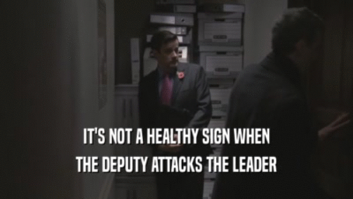IT'S NOT A HEALTHY SIGN WHEN
 THE DEPUTY ATTACKS THE LEADER
 