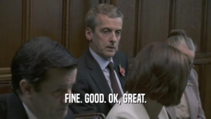 FINE. GOOD. OK, GREAT.  