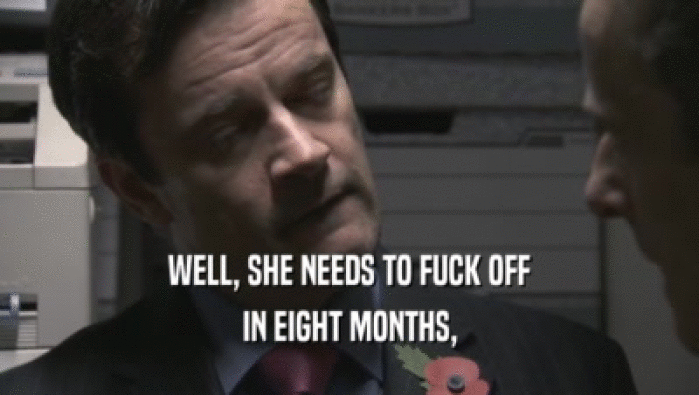 WELL, SHE NEEDS TO FUCK OFF IN EIGHT MONTHS, 