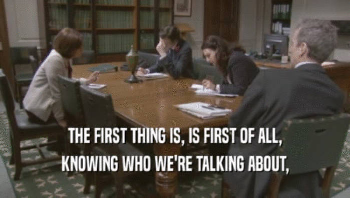 THE FIRST THING IS, IS FIRST OF ALL, KNOWING WHO WE'RE TALKING ABOUT, 