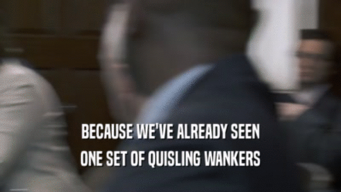 BECAUSE WE'VE ALREADY SEEN ONE SET OF QUISLING WANKERS 