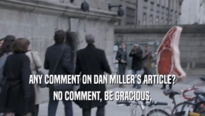 ANY COMMENT ON DAN MILLER'S ARTICLE? NO COMMENT, BE GRACIOUS, 