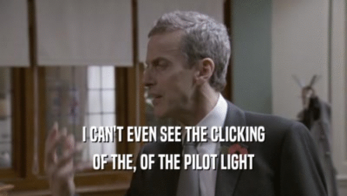 I CAN'T EVEN SEE THE CLICKING OF THE, OF THE PILOT LIGHT 