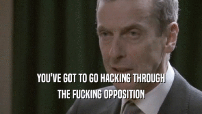 YOU'VE GOT TO GO HACKING THROUGH THE FUCKING OPPOSITION 