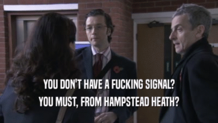 YOU DON'T HAVE A FUCKING SIGNAL? YOU MUST, FROM HAMPSTEAD HEATH? 