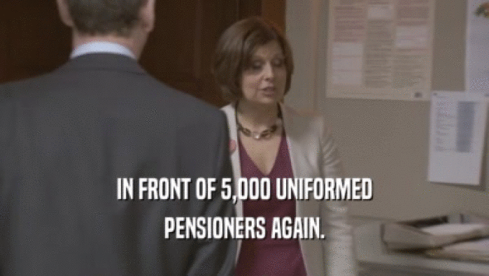 IN FRONT OF 5,000 UNIFORMED PENSIONERS AGAIN. 