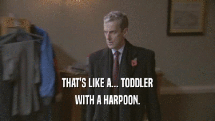 THAT'S LIKE A... TODDLER WITH A HARPOON. 