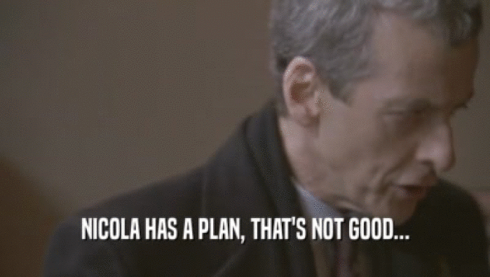 NICOLA HAS A PLAN, THAT'S NOT GOOD...  