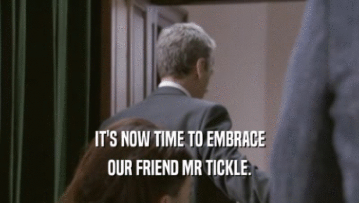 IT'S NOW TIME TO EMBRACE
 OUR FRIEND MR TICKLE.
 