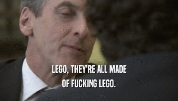 LEGO, THEY'RE ALL MADE OF FUCKING LEGO. 
