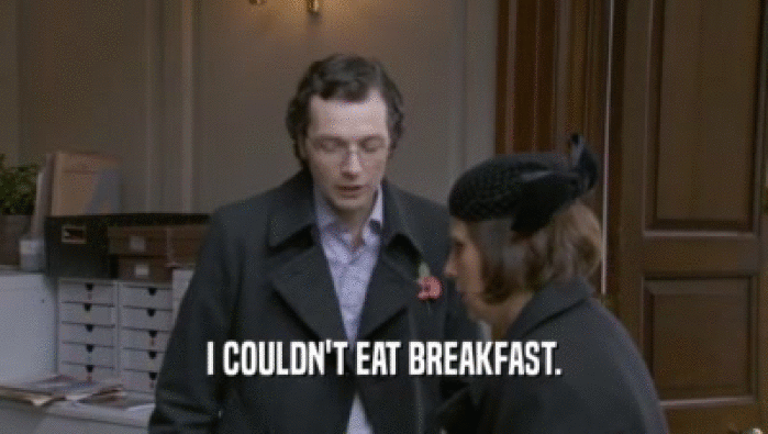 I COULDN'T EAT BREAKFAST.  