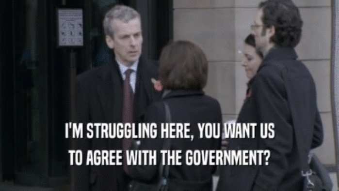 I'M STRUGGLING HERE, YOU WANT US TO AGREE WITH THE GOVERNMENT? 