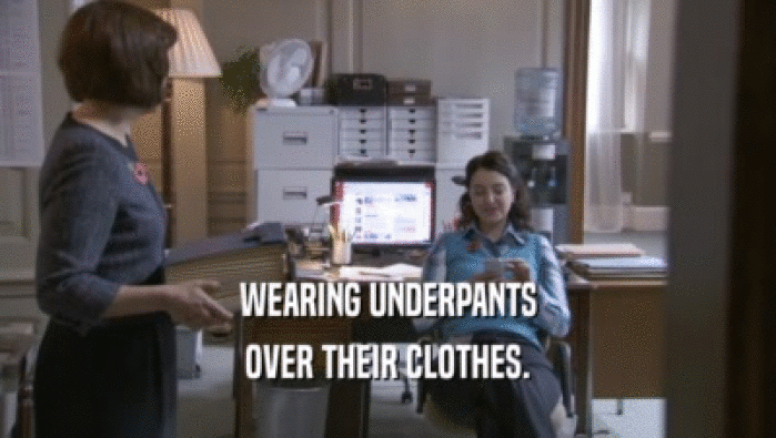 WEARING UNDERPANTS
 OVER THEIR CLOTHES.
 