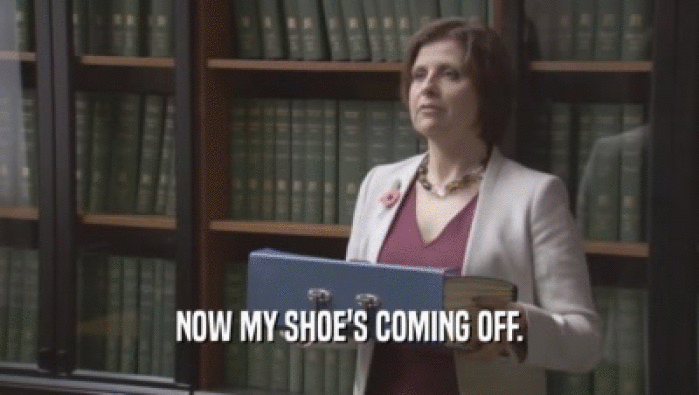 NOW MY SHOE'S COMING OFF.  