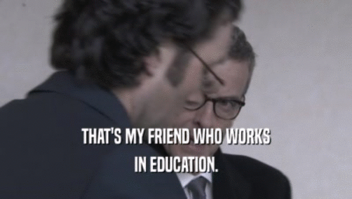 THAT'S MY FRIEND WHO WORKS IN EDUCATION. 