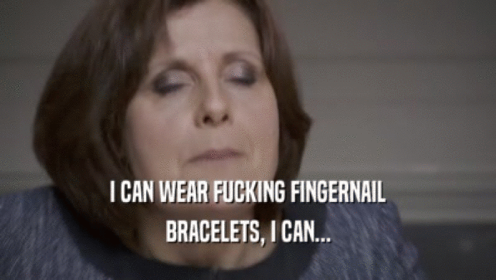 I CAN WEAR FUCKING FINGERNAIL BRACELETS, I CAN... 