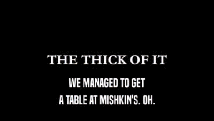 WE MANAGED TO GET
 A TABLE AT MISHKIN'S. OH.
 
