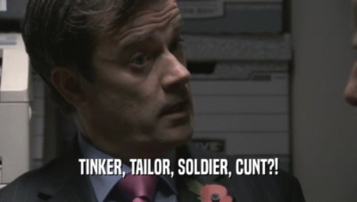 TINKER, TAILOR, SOLDIER, CUNT?!
  