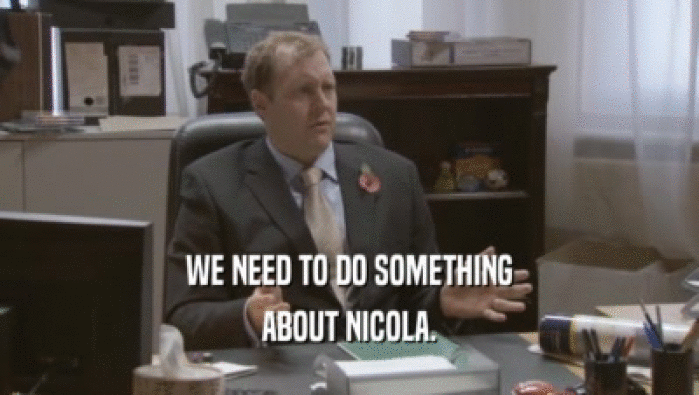 WE NEED TO DO SOMETHING ABOUT NICOLA. 