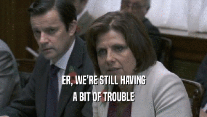 ER, WE'RE STILL HAVING A BIT OF TROUBLE 