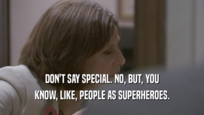DON'T SAY SPECIAL. NO, BUT, YOU KNOW, LIKE, PEOPLE AS SUPERHEROES. 