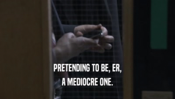 PRETENDING TO BE, ER, A MEDIOCRE ONE. 